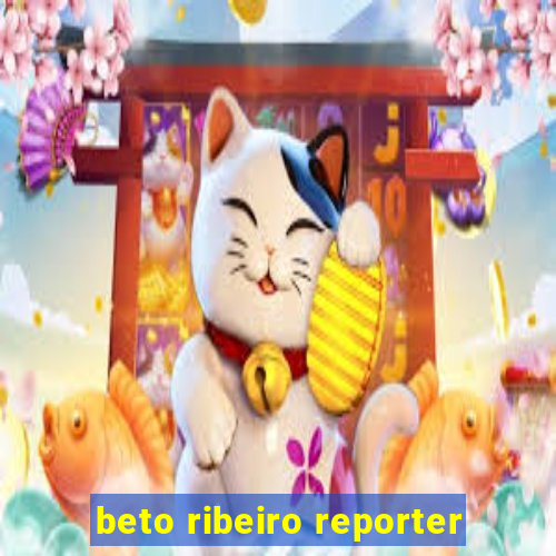 beto ribeiro reporter